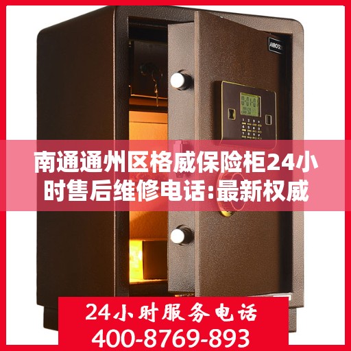 南通通州区格威保险柜24小时售后维修电话:最新权威推荐