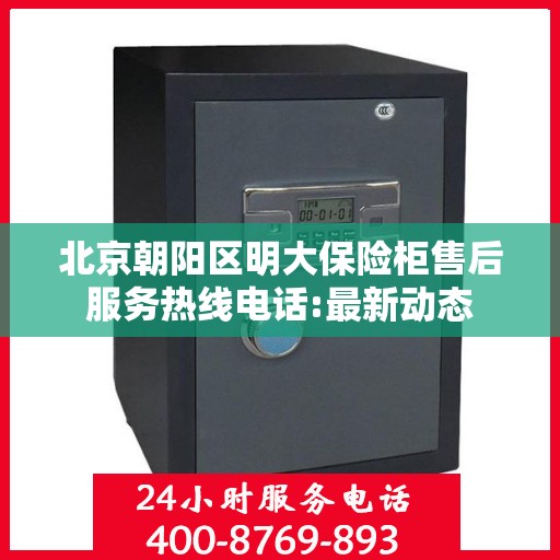 北京朝阳区明大保险柜售后服务热线电话:最新动态