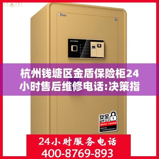 杭州钱塘区金盾保险柜24小时售后维修电话:决策指南