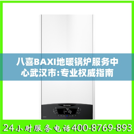 八喜BAXI地暖锅炉服务中心武汉市:专业权威指南