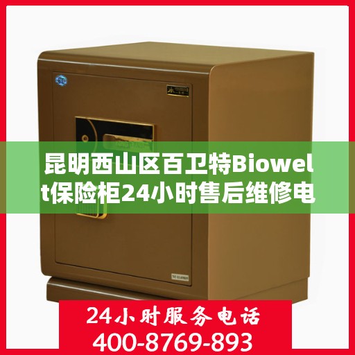 昆明西山区百卫特Biowelt保险柜24小时售后维修电话:一文读懂