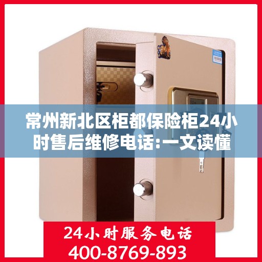 常州新北区柜都保险柜24小时售后维修电话:一文读懂