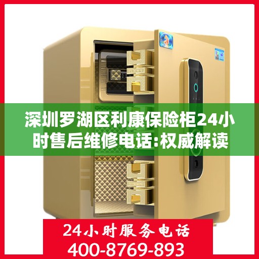 深圳罗湖区利康保险柜24小时售后维修电话:权威解读