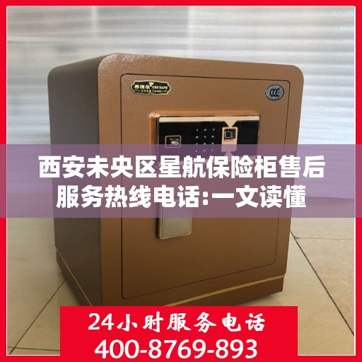 西安未央区星航保险柜售后服务热线电话:一文读懂