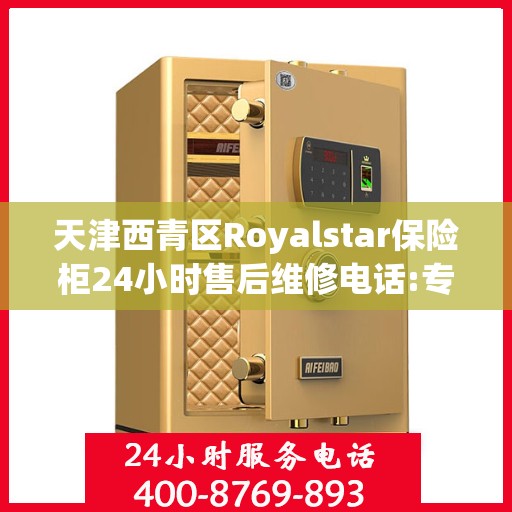 天津西青区Royalstar保险柜24小时售后维修电话:专业权威指南