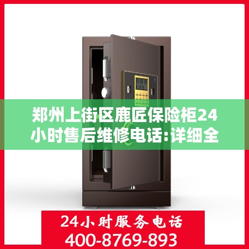 郑州上街区鹿匠保险柜24小时售后维修电话:详细全面攻略