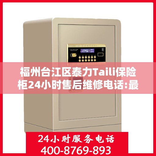 福州台江区泰力Taili保险柜24小时售后维修电话:最新权威推荐