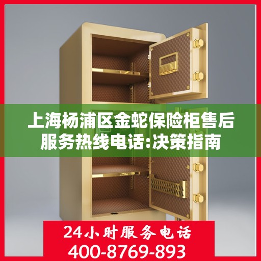 上海杨浦区金蛇保险柜售后服务热线电话:决策指南