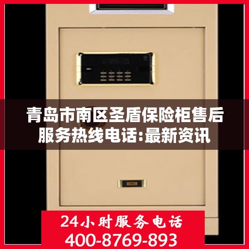 青岛市南区圣盾保险柜售后服务热线电话:最新资讯