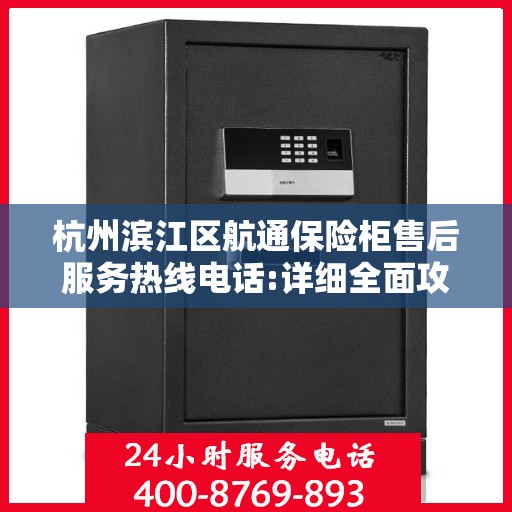 杭州滨江区航通保险柜售后服务热线电话:详细全面攻略