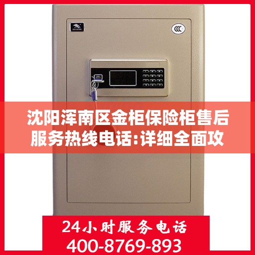 沈阳浑南区金柜保险柜售后服务热线电话:详细全面攻略