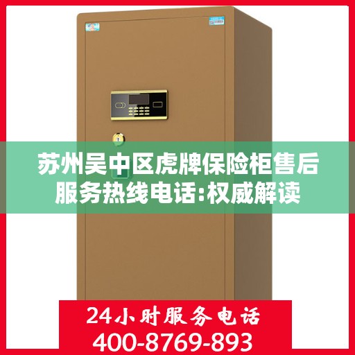 苏州吴中区虎牌保险柜售后服务热线电话:权威解读