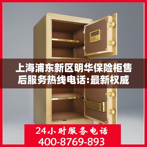 上海浦东新区明华保险柜售后服务热线电话:最新权威推荐