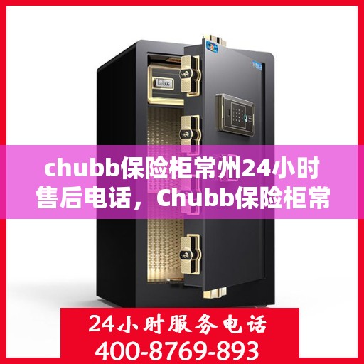chubb保险柜常州24小时售后电话，Chubb保险柜常州全天候售后热线，专业服务不打烊