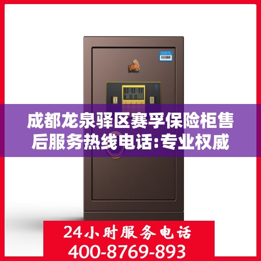 成都龙泉驿区赛孚保险柜售后服务热线电话:专业权威指南