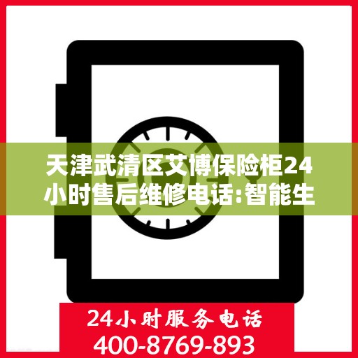 天津武清区艾博保险柜24小时售后维修电话:智能生活缔造者