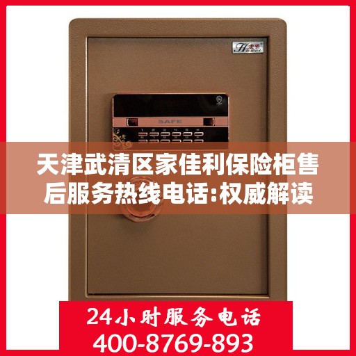 天津武清区家佳利保险柜售后服务热线电话:权威解读
