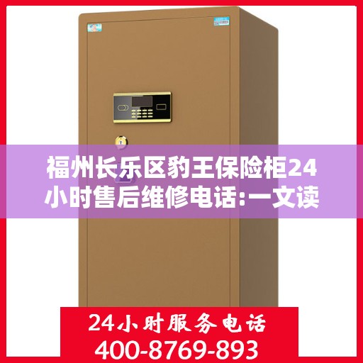 福州长乐区豹王保险柜24小时售后维修电话:一文读懂