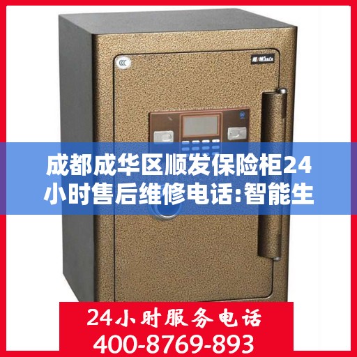 成都成华区顺发保险柜24小时售后维修电话:智能生活缔造者