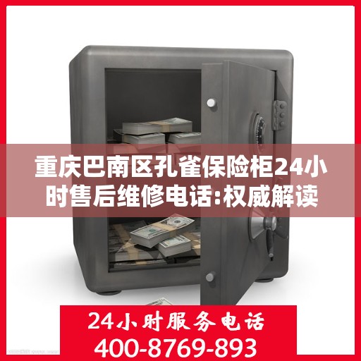 重庆巴南区孔雀保险柜24小时售后维修电话:权威解读