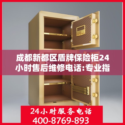 成都新都区盾牌保险柜24小时售后维修电话:专业指南最新攻略