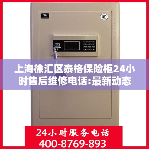 上海徐汇区泰格保险柜24小时售后维修电话:最新动态