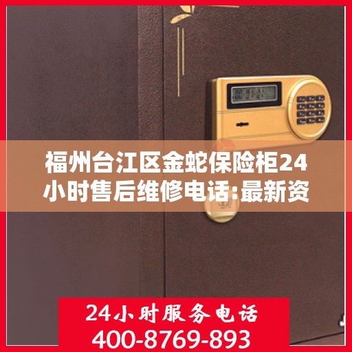 福州台江区金蛇保险柜24小时售后维修电话:最新资讯