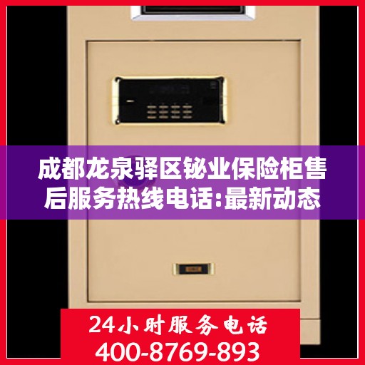 成都龙泉驿区铋业保险柜售后服务热线电话:最新动态