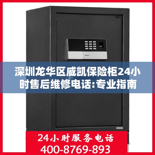深圳龙华区威凯保险柜24小时售后维修电话:专业指南最新攻略