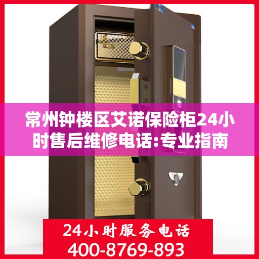 常州钟楼区艾诺保险柜24小时售后维修电话:专业指南最新攻略