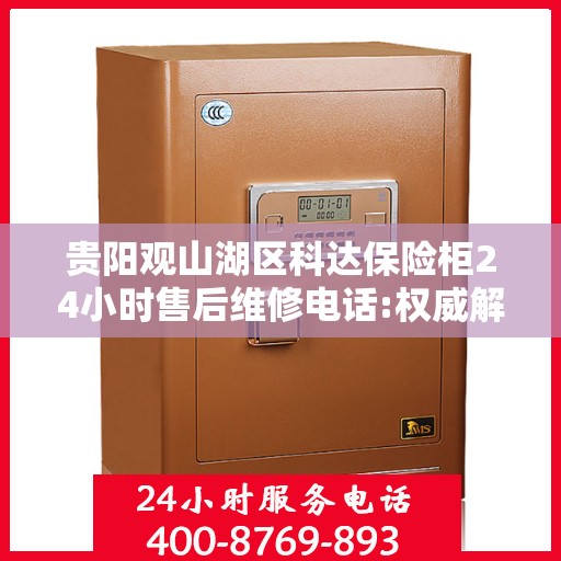 贵阳观山湖区科达保险柜24小时售后维修电话:权威解读