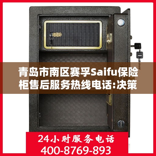 青岛市南区赛孚Saifu保险柜售后服务热线电话:决策指南