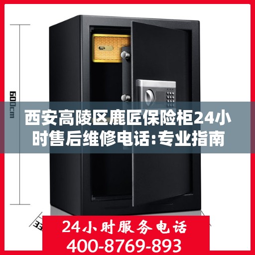 西安高陵区鹿匠保险柜24小时售后维修电话:专业指南最新攻略