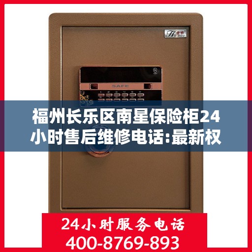 福州长乐区南星保险柜24小时售后维修电话:最新权威推荐