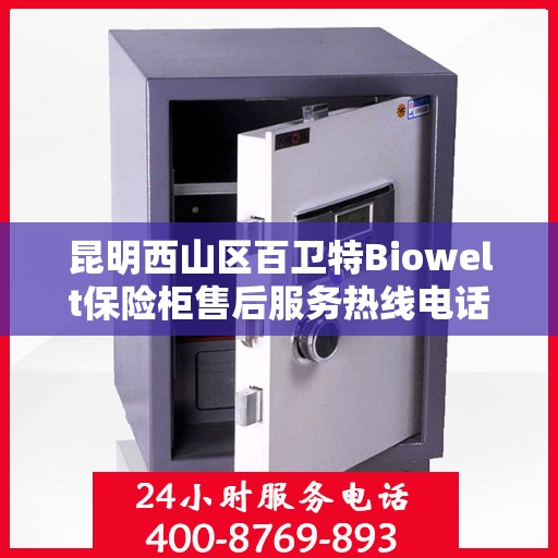 昆明西山区百卫特Biowelt保险柜售后服务热线电话:专业指南最新攻略