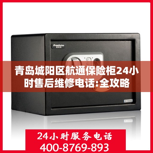 青岛城阳区航通保险柜24小时售后维修电话:全攻略