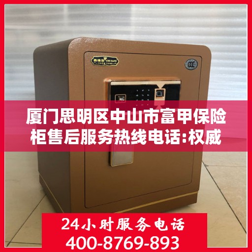 厦门思明区中山市富甲保险柜售后服务热线电话:权威信息