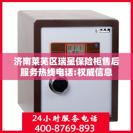 济南莱芜区瑞星保险柜售后服务热线电话:权威信息