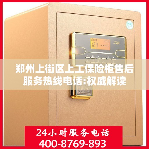 郑州上街区上工保险柜售后服务热线电话:权威解读