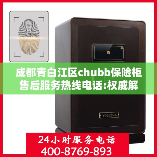 成都青白江区chubb保险柜售后服务热线电话:权威解读