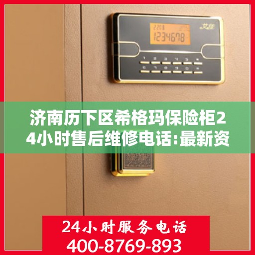 济南历下区希格玛保险柜24小时售后维修电话:最新资讯