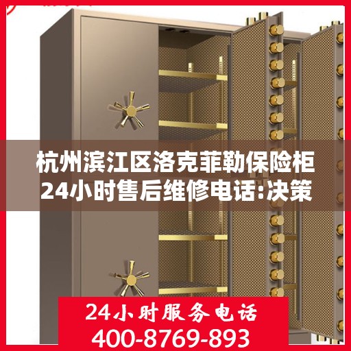 杭州滨江区洛克菲勒保险柜24小时售后维修电话:决策指南