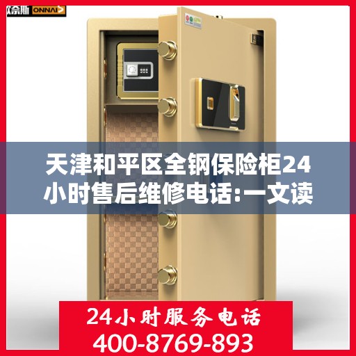 天津和平区全钢保险柜24小时售后维修电话:一文读懂