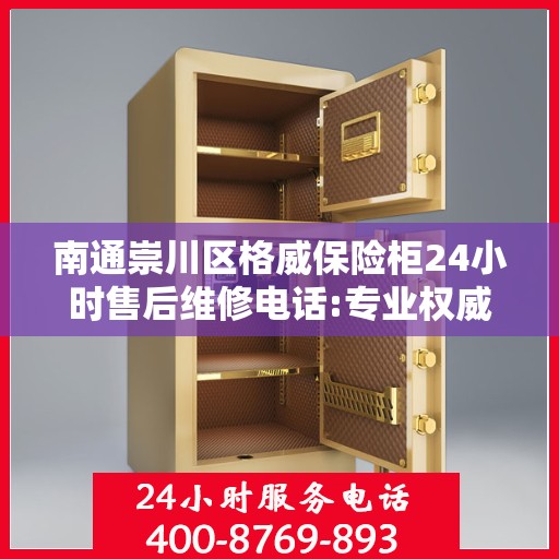 南通崇川区格威保险柜24小时售后维修电话:专业权威指南