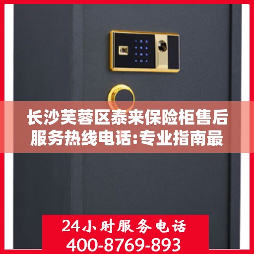 长沙芙蓉区泰来保险柜售后服务热线电话:专业指南最新攻略