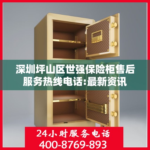 深圳坪山区世强保险柜售后服务热线电话:最新资讯