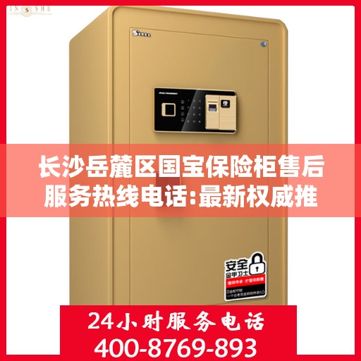 长沙岳麓区国宝保险柜售后服务热线电话:最新权威推荐