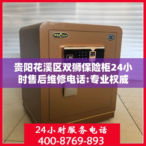 贵阳花溪区双狮保险柜24小时售后维修电话:专业权威指南
