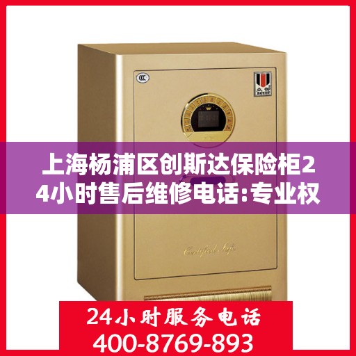 上海杨浦区创斯达保险柜24小时售后维修电话:专业权威指南