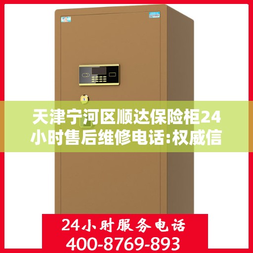 天津宁河区顺达保险柜24小时售后维修电话:权威信息
